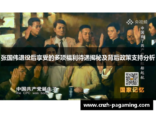 张国伟退役后享受的多项福利待遇揭秘及背后政策支持分析 张国伟退役后享受的多项福利待遇揭秘及背后政策支持分析