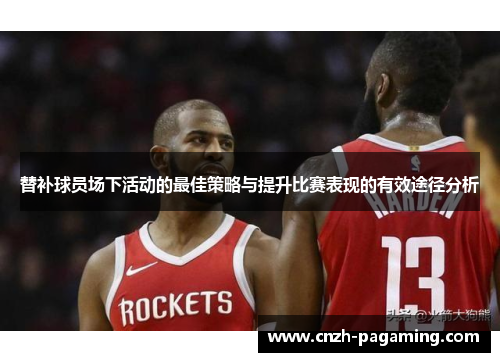 替补球员场下活动的最佳策略与提升比赛表现的有效途径分析 替补球员场下活动的最佳策略与提升比赛表现的有效途径分析