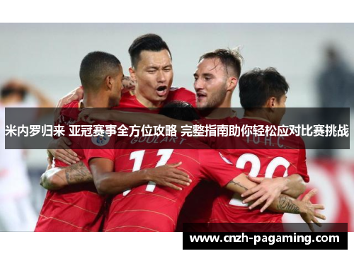 米内罗归来 亚冠赛事全方位攻略 完整指南助你轻松应对比赛挑战
