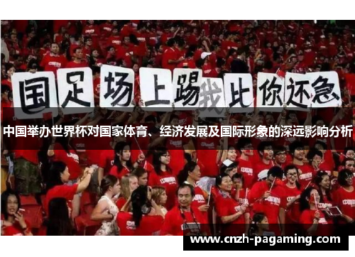 中国举办世界杯对国家体育、经济发展及国际形象的深远影响分析 中国举办世界杯对国家体育、经济发展及国际形象的深远影响分析