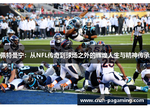 佩特曼宁：从NFL传奇到球场之外的辉煌人生与精神传承