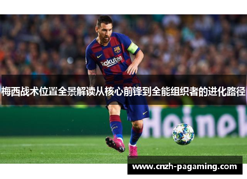 梅西战术位置全景解读从核心前锋到全能组织者的进化路径
