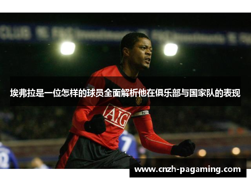 埃弗拉是一位怎样的球员全面解析他在俱乐部与国家队的表现 埃弗拉是一位怎样的球员全面解析他在俱乐部与国家队的表现