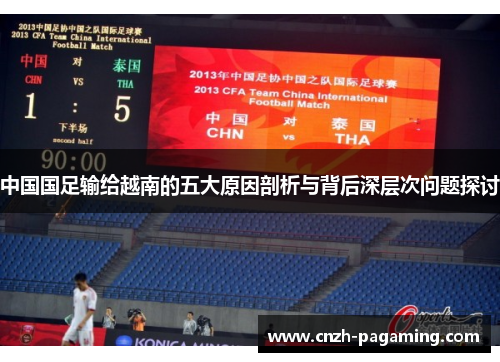 中国国足输给越南的五大原因剖析与背后深层次问题探讨