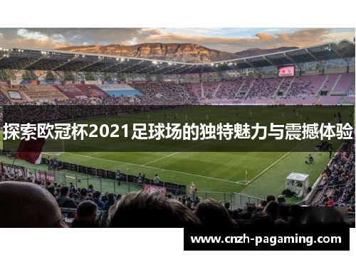 探索欧冠杯2021足球场的独特魅力与震撼体验