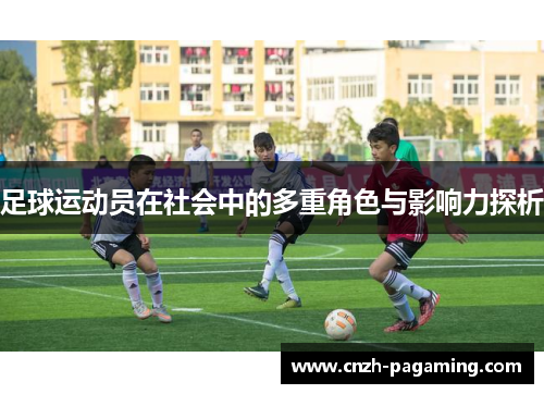 足球运动员在社会中的多重角色与影响力探析 足球运动员在社会中的多重角色与影响力探析