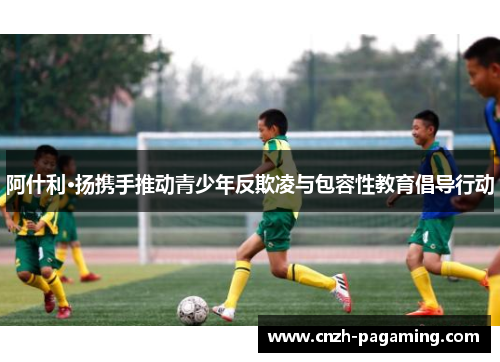 阿什利·扬携手推动青少年反欺凌与包容性教育倡导行动 阿什利·扬携手推动青少年反欺凌与包容性教育倡导行动