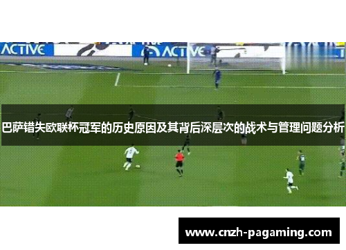 巴萨错失欧联杯冠军的历史原因及其背后深层次的战术与管理问题分析