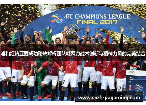 浦和红钻亚冠成功秘诀解析团队凝聚力战术创新与精神力量的完美结合
