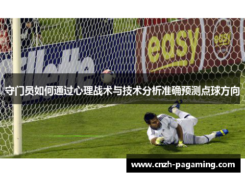 守门员如何通过心理战术与技术分析准确预测点球方向 守门员如何通过心理战术与技术分析准确预测点球方向