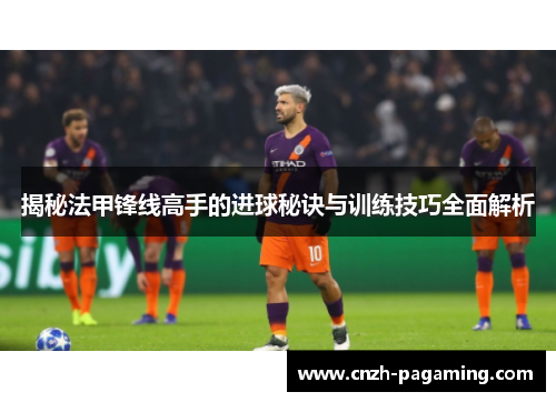 揭秘法甲锋线高手的进球秘诀与训练技巧全面解析 揭秘法甲锋线高手的进球秘诀与训练技巧全面解析