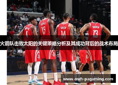 火箭队击败太阳的关键策略分析及其成功背后的战术布局