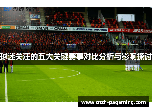 球迷关注的五大关键赛事对比分析与影响探讨 球迷关注的五大关键赛事对比分析与影响探讨