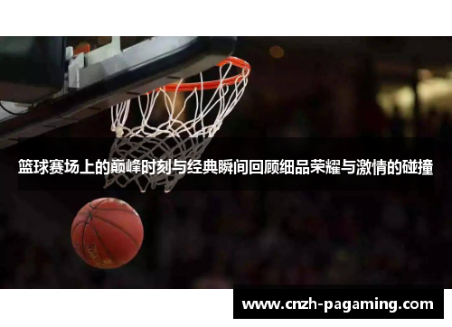 篮球赛场上的巅峰时刻与经典瞬间回顾细品荣耀与激情的碰撞