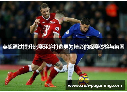 英超通过提升比赛环境打造更为精彩的观赛体验与氛围