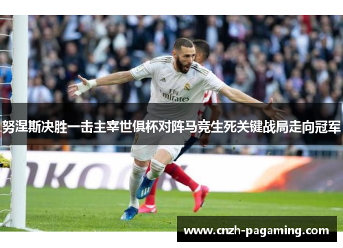 努涅斯决胜一击主宰世俱杯对阵马竞生死关键战局走向冠军