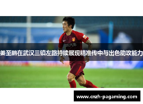 姜至鹏在武汉三镇左路持续展现精准传中与出色助攻能力