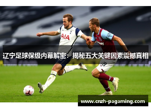辽宁足球保级内幕解密：揭秘五大关键因素震撼真相