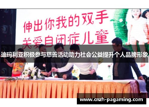 迪玛利亚积极参与慈善活动助力社会公益提升个人品牌形象