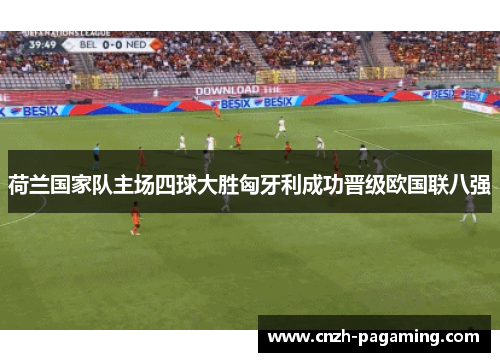 荷兰国家队主场四球大胜匈牙利成功晋级欧国联八强